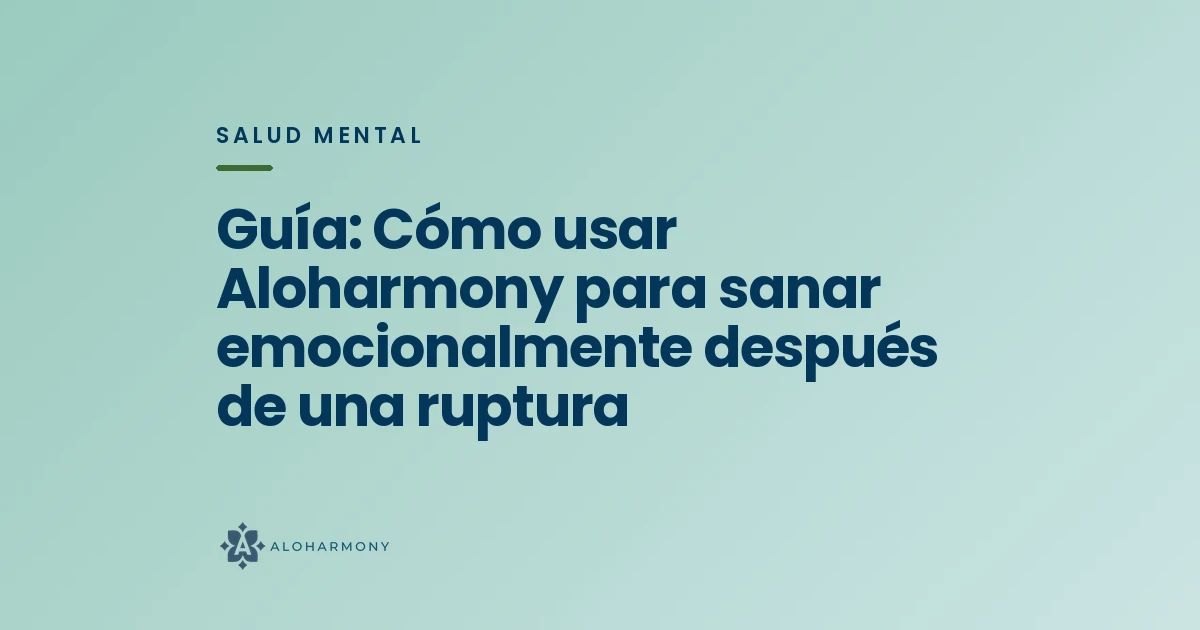 Guía: Cómo usar Aloharmony para sanar emocionalmente después de una ruptura