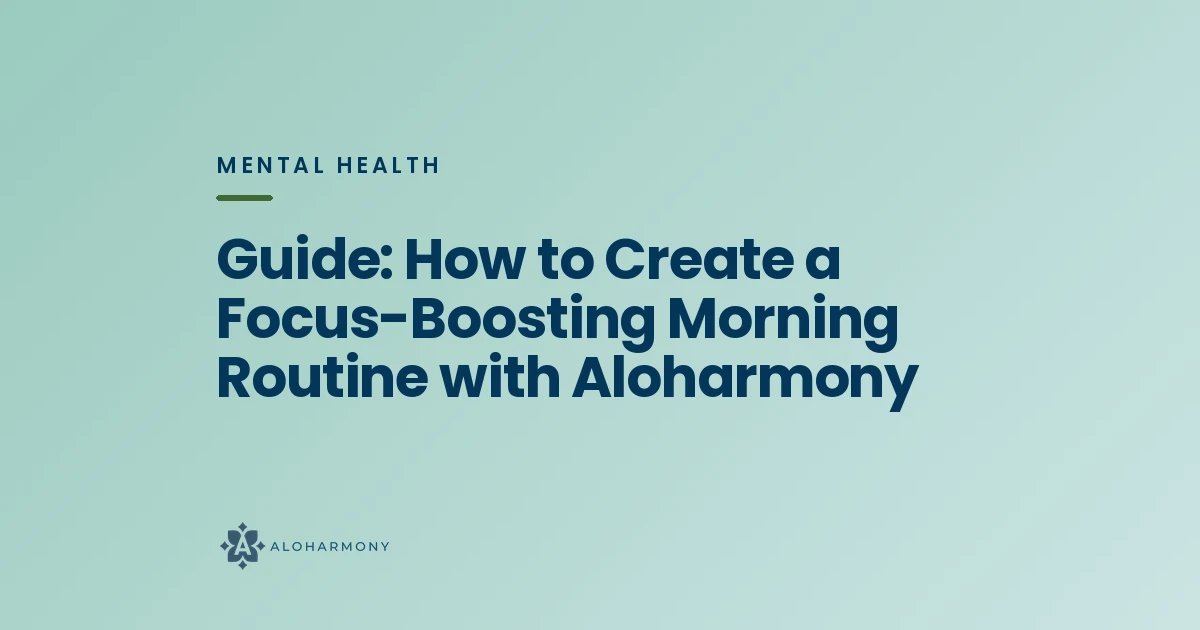 Guide: How to Create a Focus-Boosting Morning Routine with Aloharmony