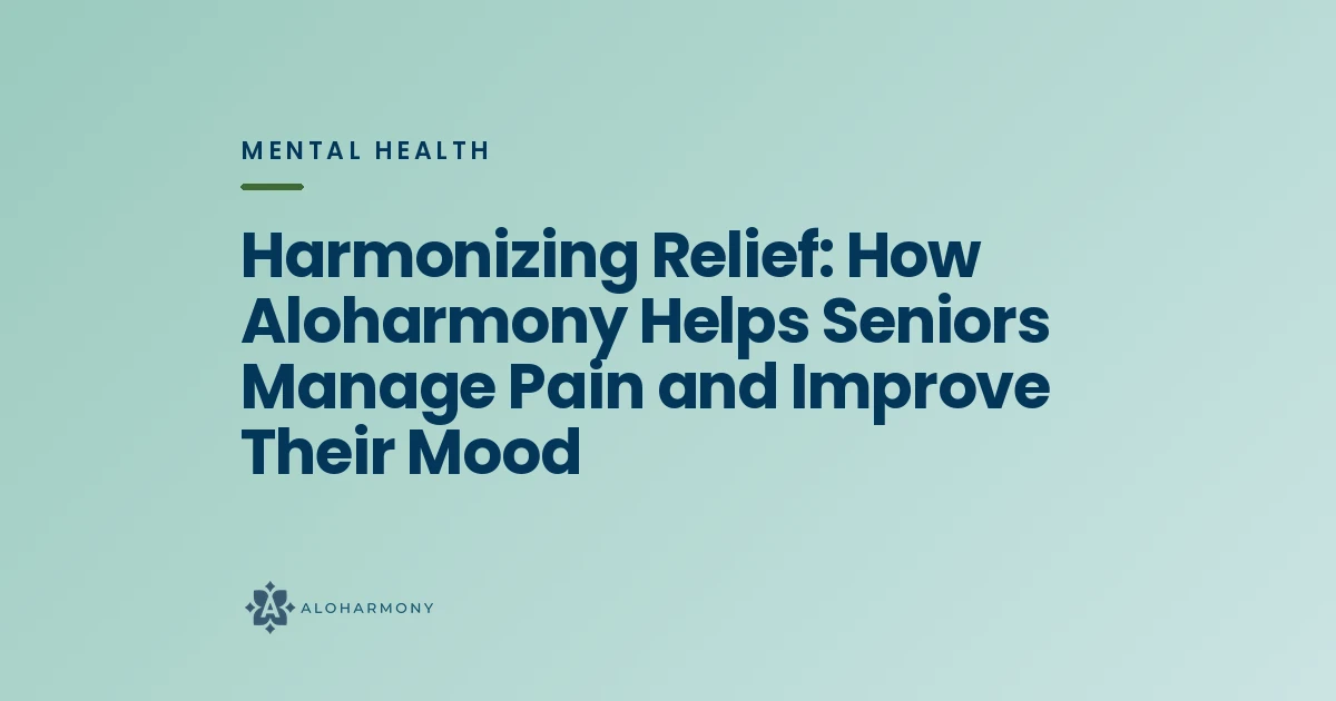 Harmonizing Relief: How Aloharmony Helps Seniors Manage Pain and Improve Their Mood
