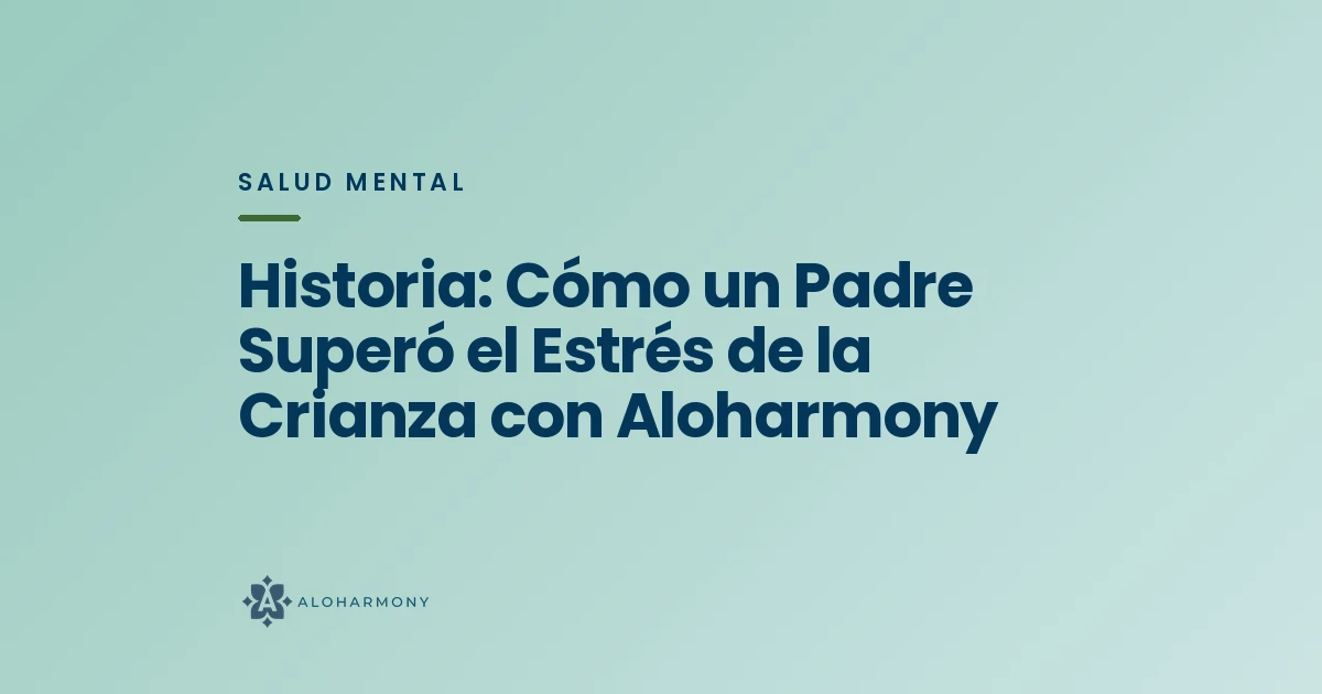 Historia: Cómo un Padre Superó el Estrés de la Crianza con Aloharmony