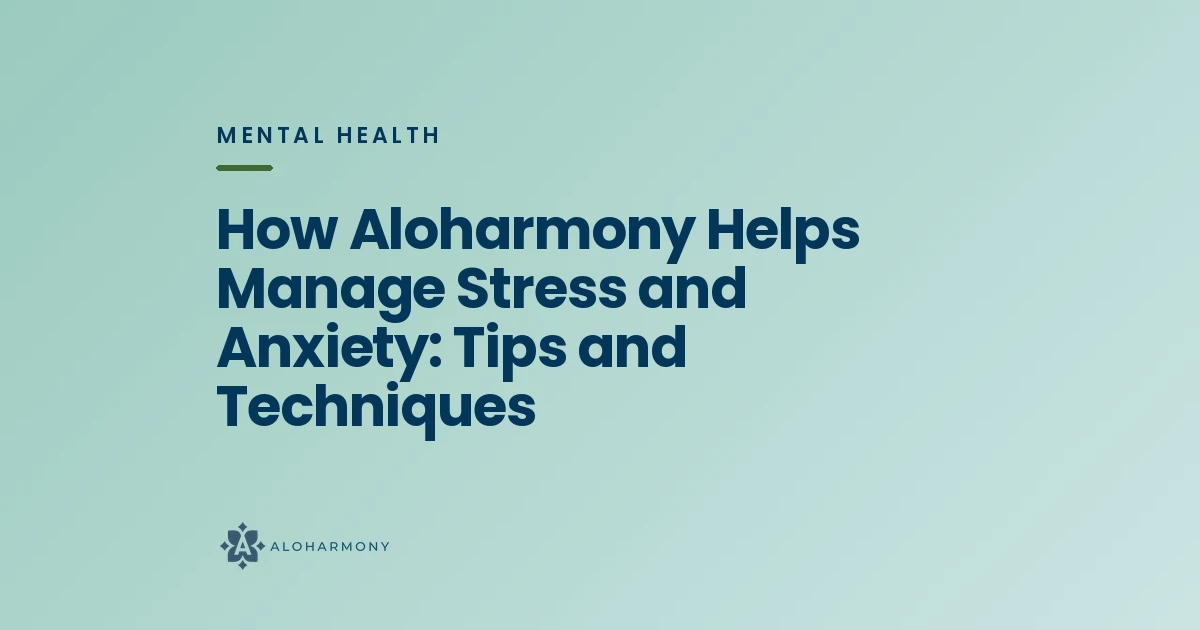 How Aloharmony Helps Manage Stress and Anxiety: Tips and Techniques