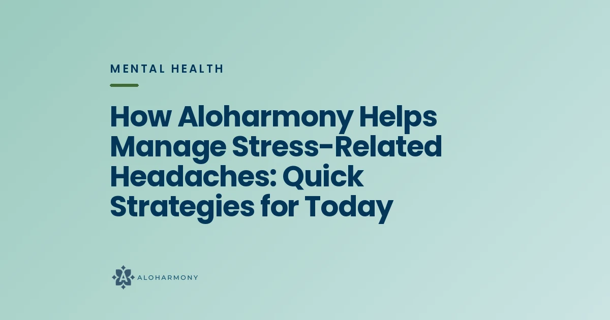 How Aloharmony Helps Manage Stress-Related Headaches: Quick Strategies for Today