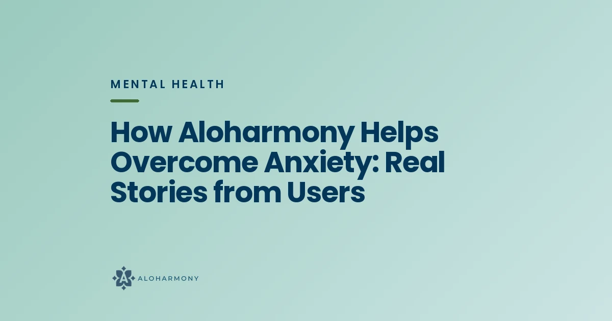 How Aloharmony Helps Overcome Anxiety: Real Stories from Users