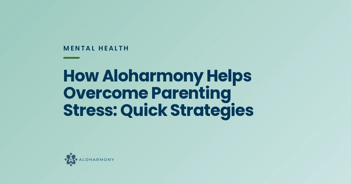 How Aloharmony Helps Overcome Parenting Stress: Quick Strategies