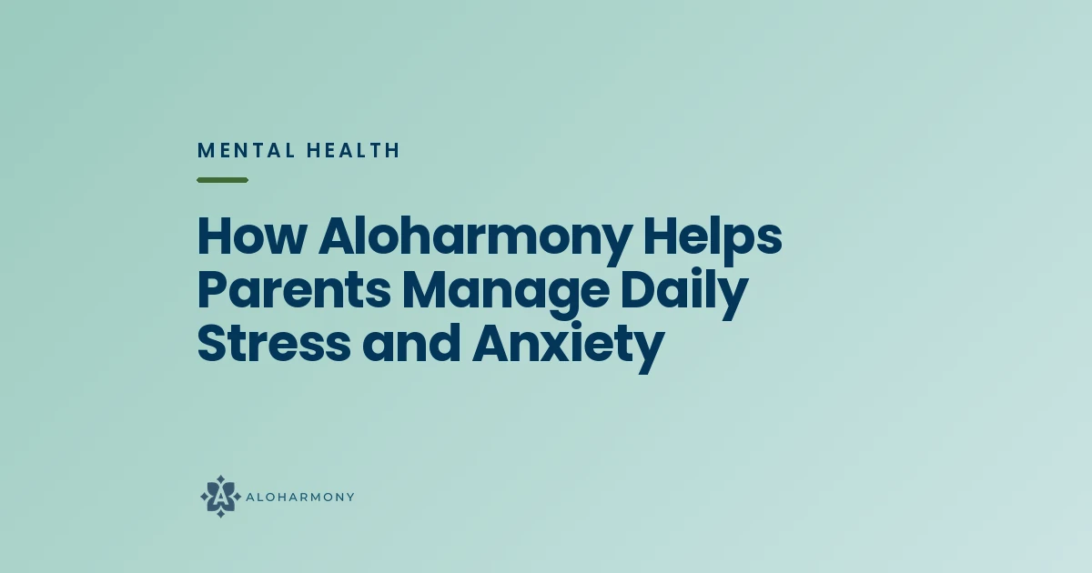 How Aloharmony Helps Parents Manage Daily Stress and Anxiety