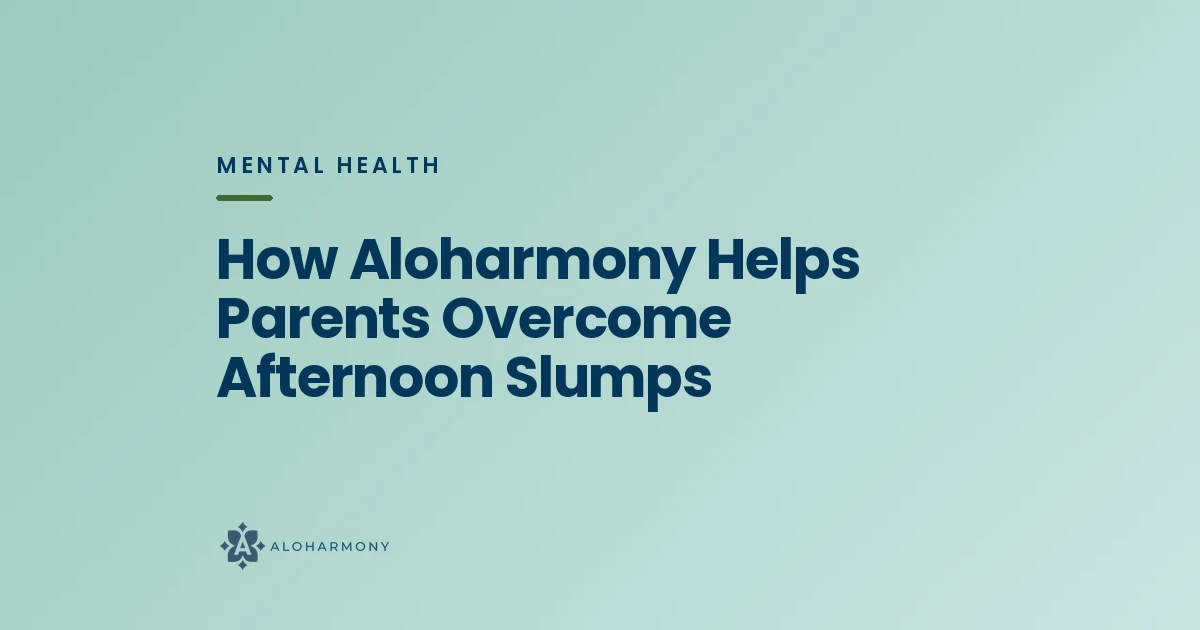 How Aloharmony Helps Parents Overcome Afternoon Slumps