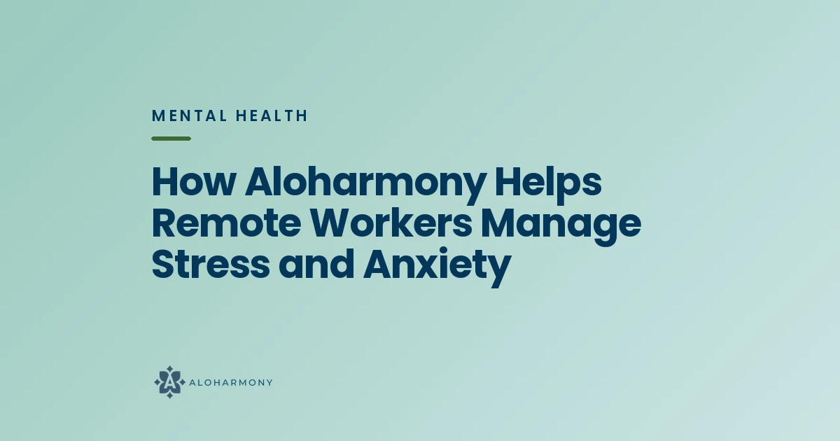 How Aloharmony Helps Remote Workers Manage Stress and Anxiety