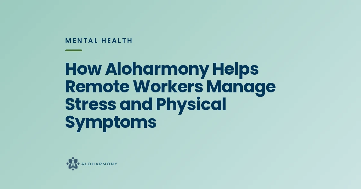 How Aloharmony Helps Remote Workers Manage Stress and Physical Symptoms