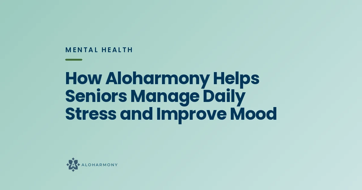 How Aloharmony Helps Seniors Manage Daily Stress and Improve Mood