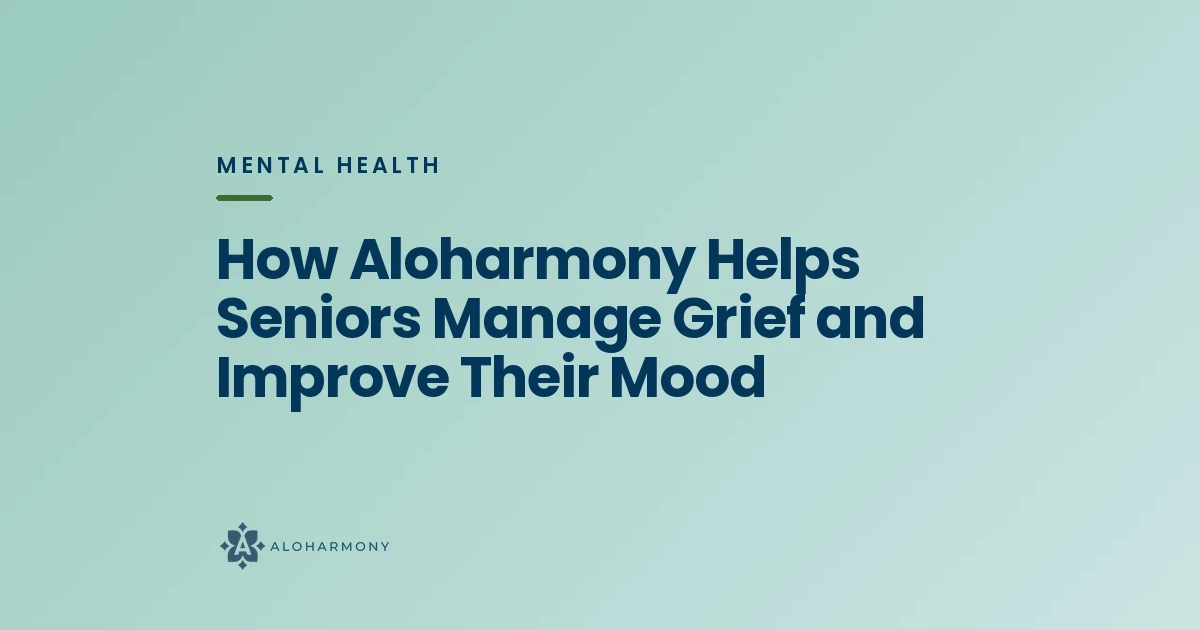 How Aloharmony Helps Seniors Manage Grief and Improve Their Mood