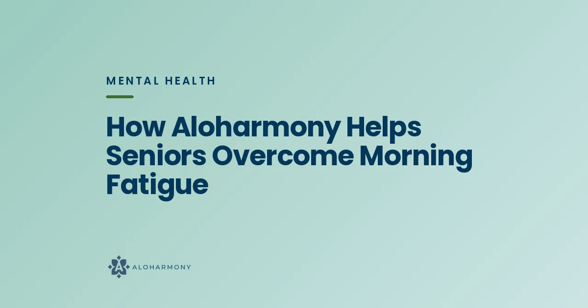 How Aloharmony Helps Seniors Overcome Morning Fatigue