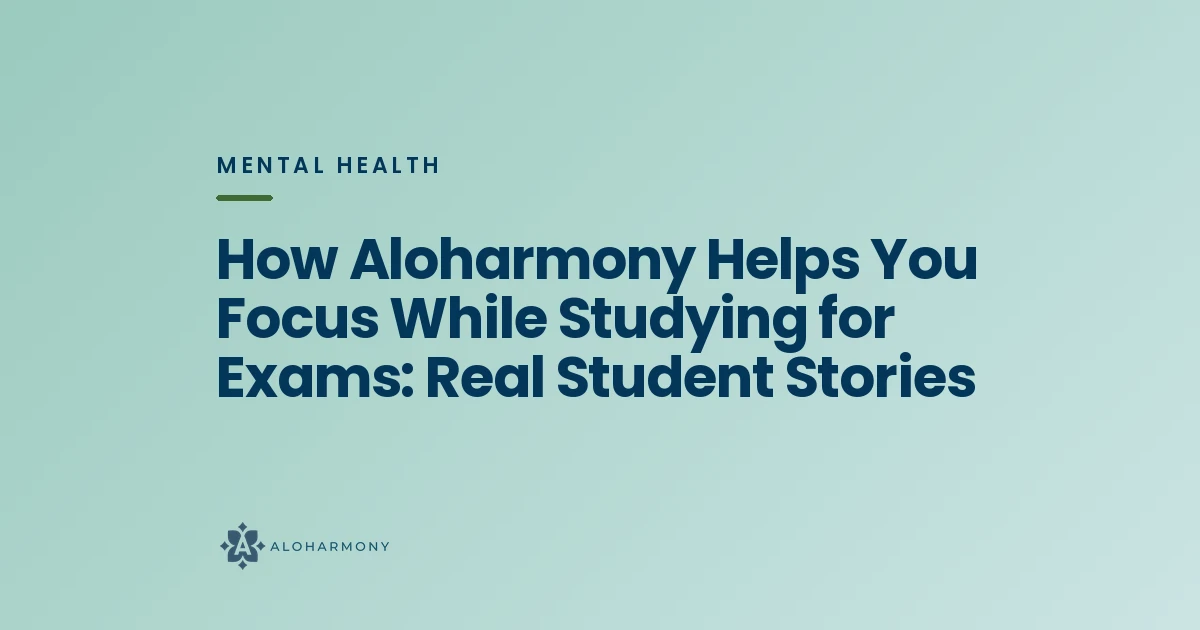 How Aloharmony Helps You Focus While Studying for Exams: Real Student Stories