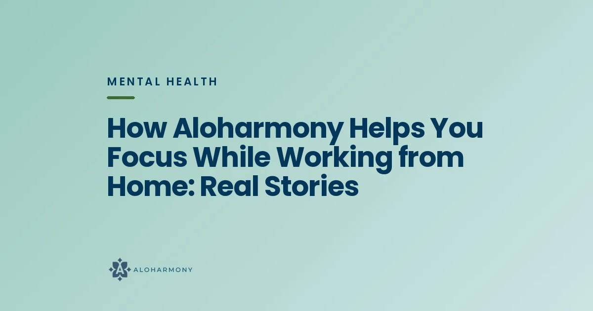 How Aloharmony Helps You Focus While Working from Home: Real Stories