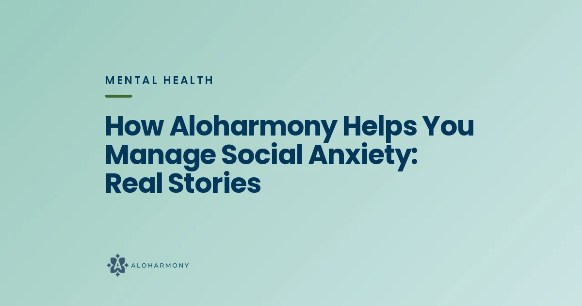 How Aloharmony Helps You Manage Social Anxiety: Real Stories