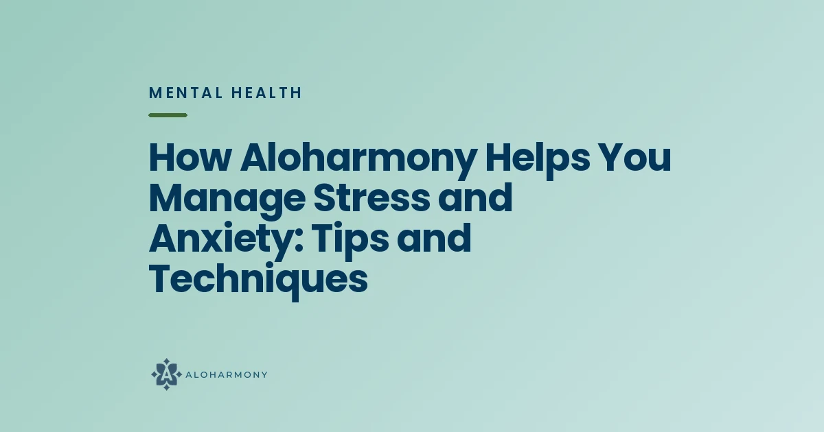 How Aloharmony Helps You Manage Stress and Anxiety: Tips and Techniques