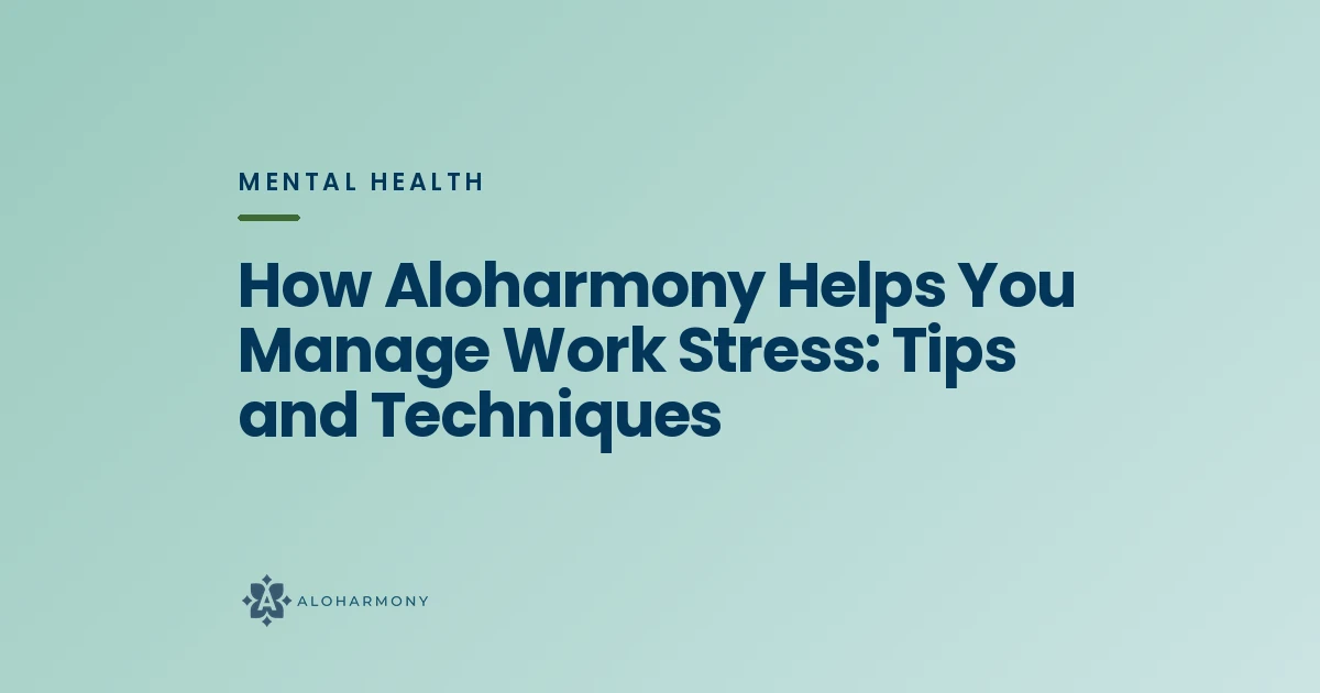 How Aloharmony Helps You Manage Work Stress: Tips and Techniques