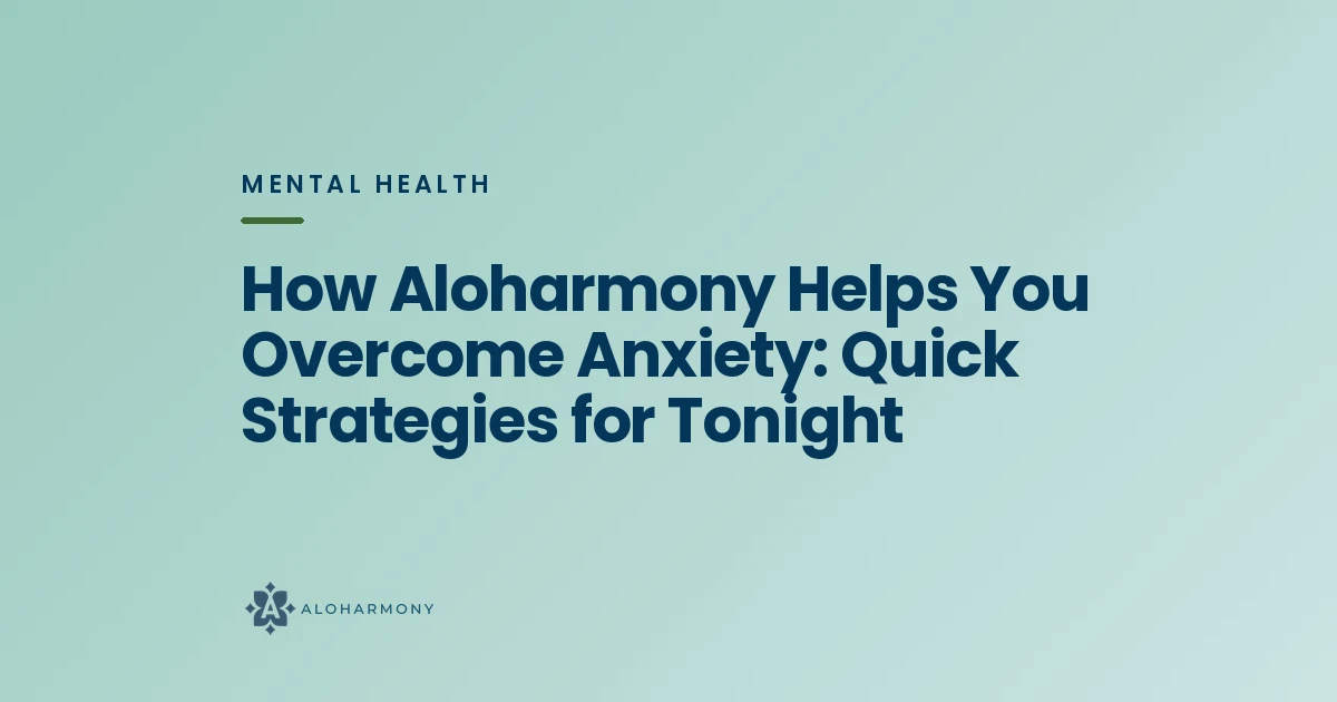 How Aloharmony Helps You Overcome Anxiety: Quick Strategies for Tonight