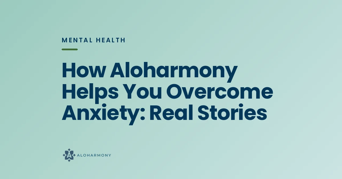 How Aloharmony Helps You Overcome Anxiety: Real Stories