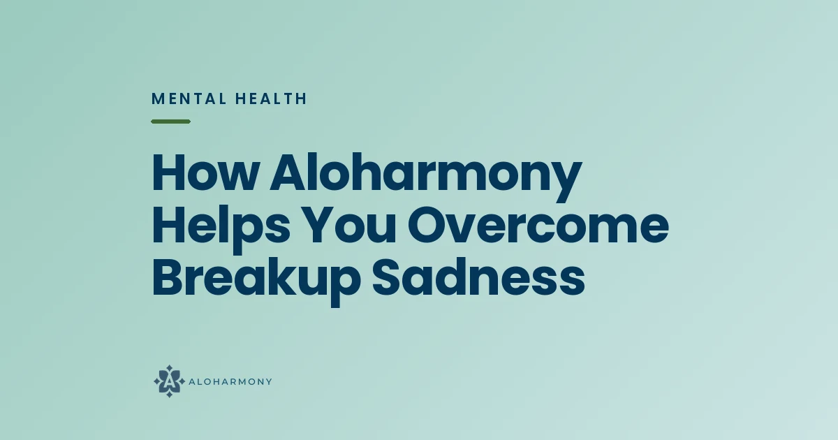 How Aloharmony Helps You Overcome Breakup Sadness