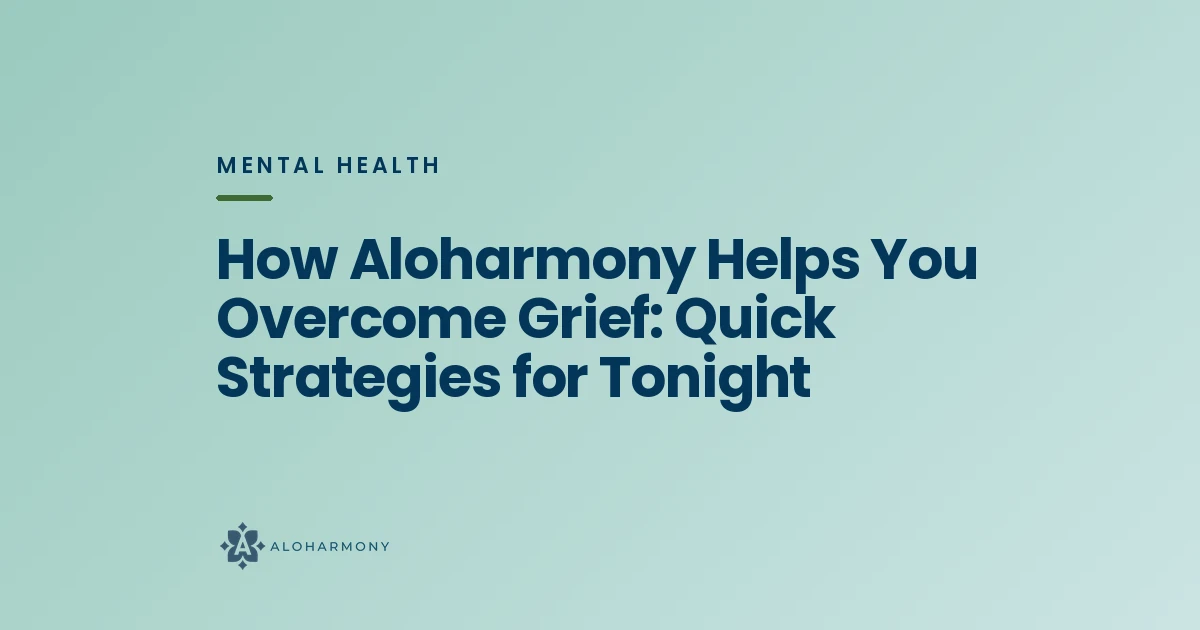 How Aloharmony Helps You Overcome Grief: Quick Strategies for Tonight