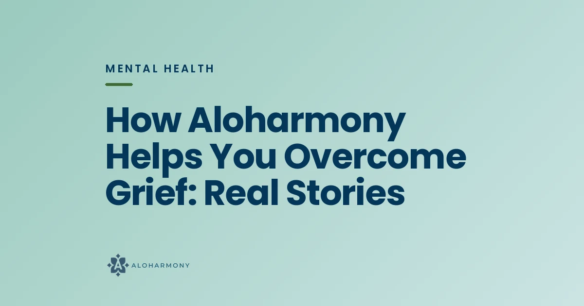 How Aloharmony Helps You Overcome Grief: Real Stories
