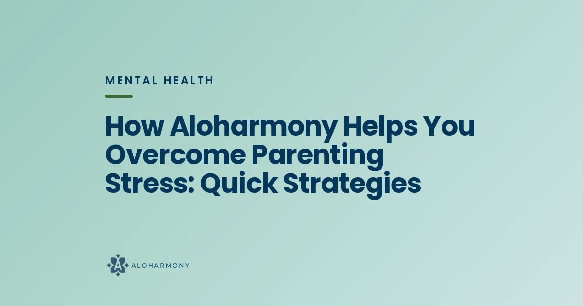 How Aloharmony Helps You Overcome Parenting Stress: Quick Strategies