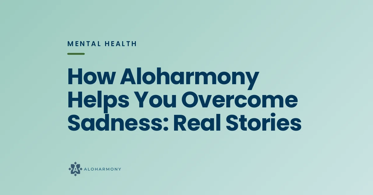 How Aloharmony Helps You Overcome Sadness: Real Stories