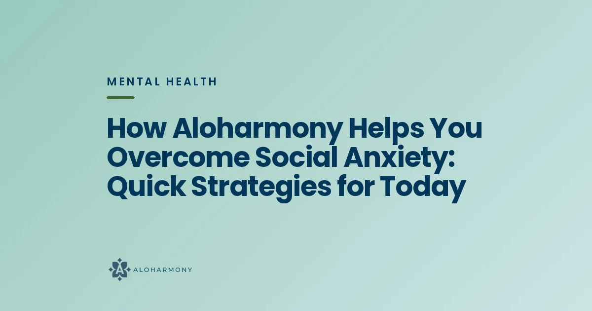 How Aloharmony Helps You Overcome Social Anxiety: Quick Strategies for Today