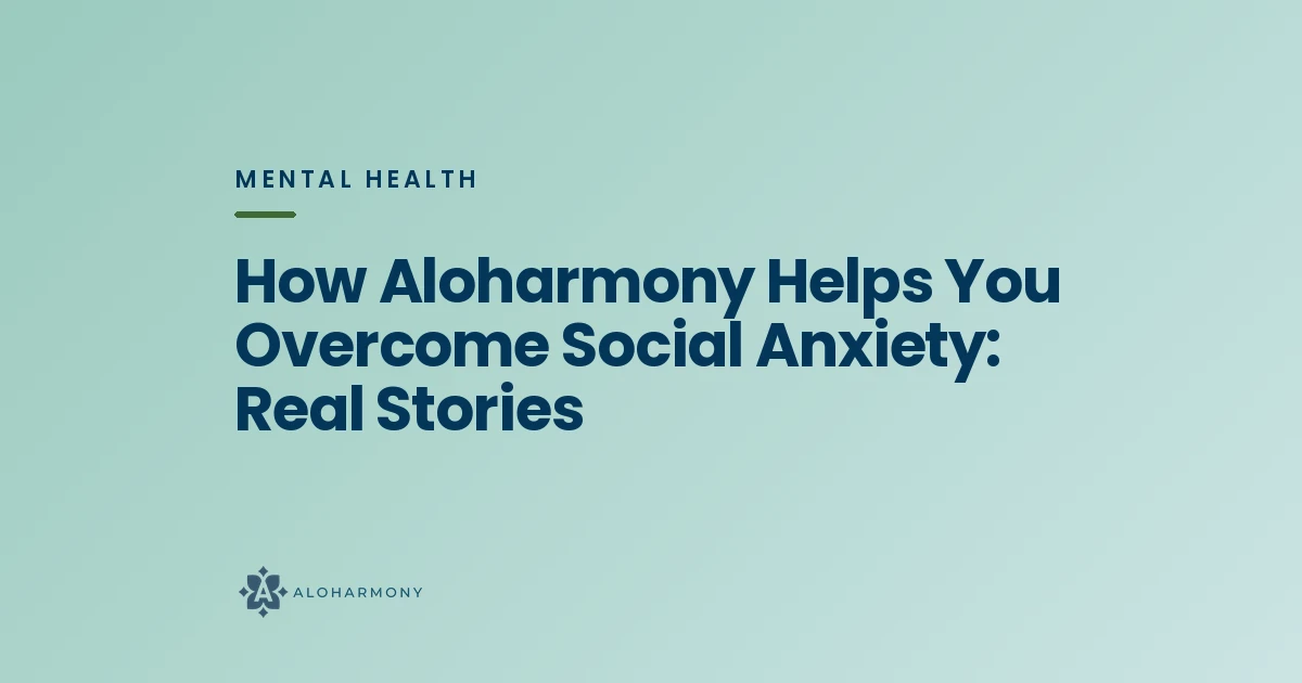 How Aloharmony Helps You Overcome Social Anxiety: Real Stories