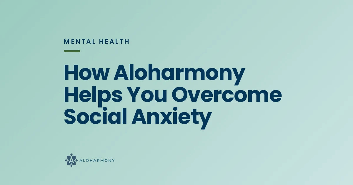 How Aloharmony Helps You Overcome Social Anxiety