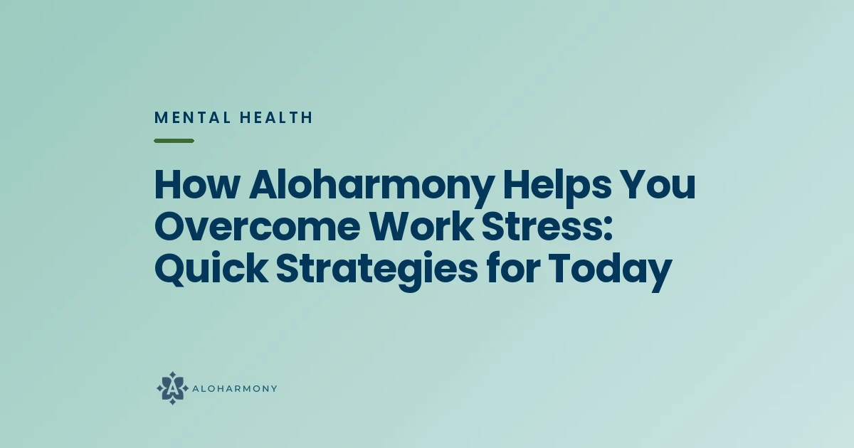 How Aloharmony Helps You Overcome Work Stress: Quick Strategies for Today