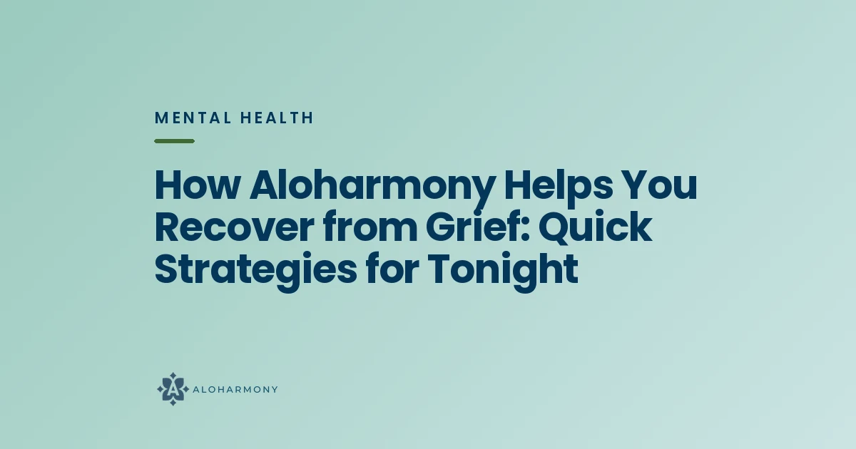 How Aloharmony Helps You Recover from Grief: Quick Strategies for Tonight