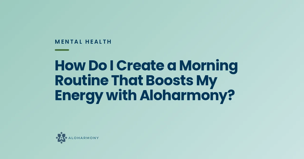 How Do I Create a Morning Routine That Boosts My Energy with Aloharmony?