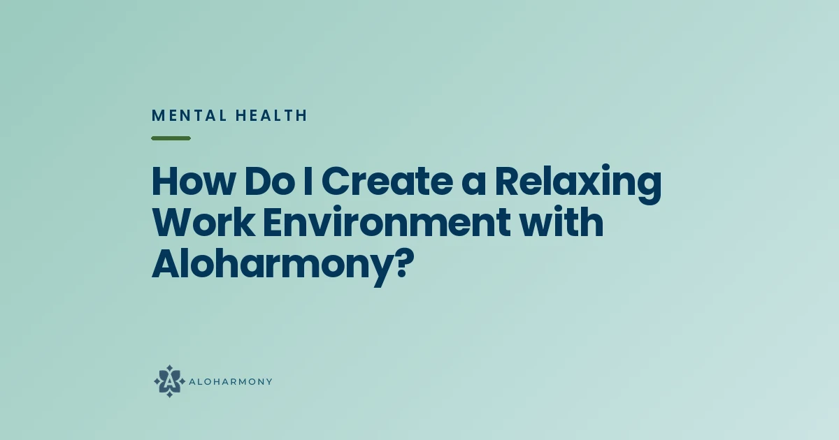 How Do I Create a Relaxing Work Environment with Aloharmony?