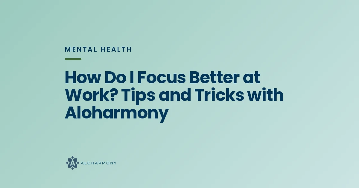 How Do I Focus Better at Work? Tips and Tricks with Aloharmony