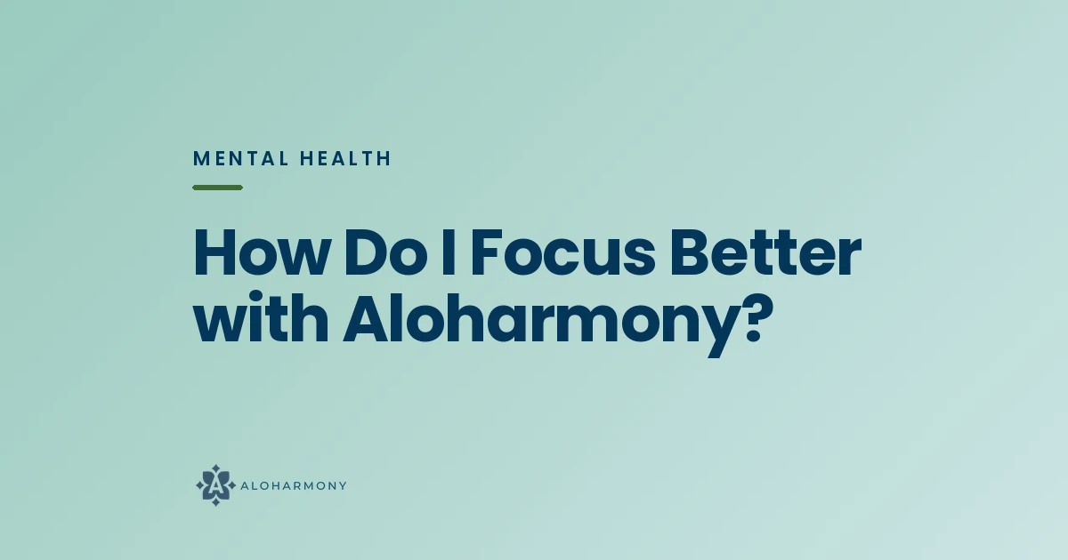 How Do I Focus Better with Aloharmony?