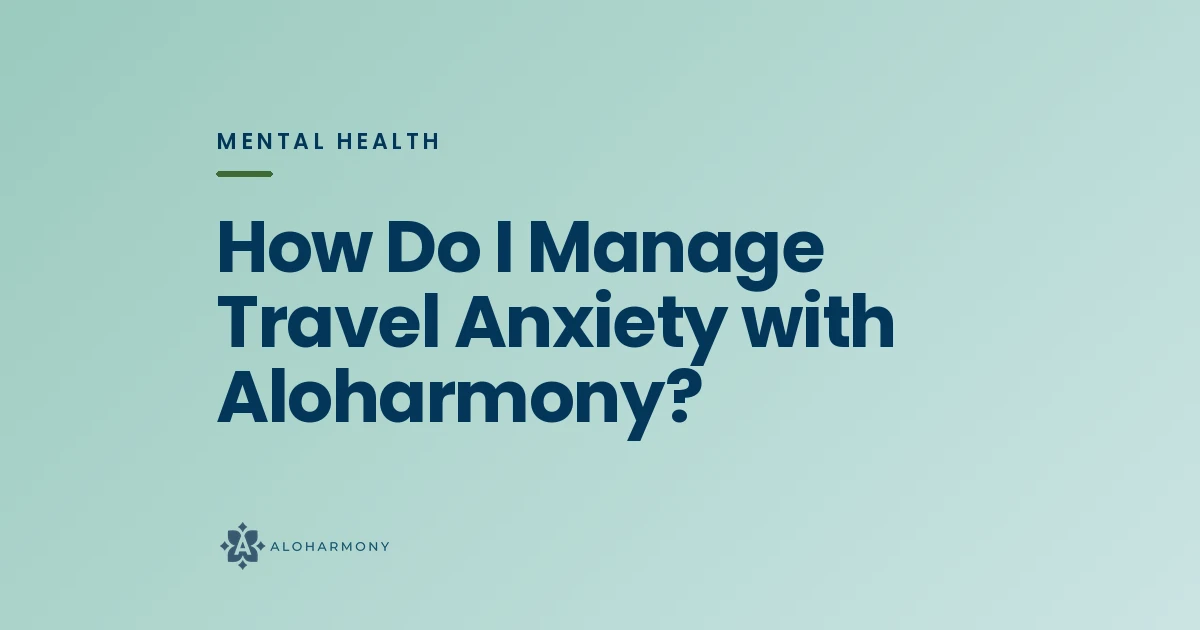 How Do I Manage Travel Anxiety with Aloharmony?