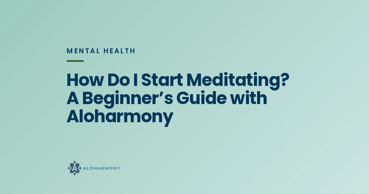 How Do I Start Meditating? A Beginner’s Guide with Aloharmony
