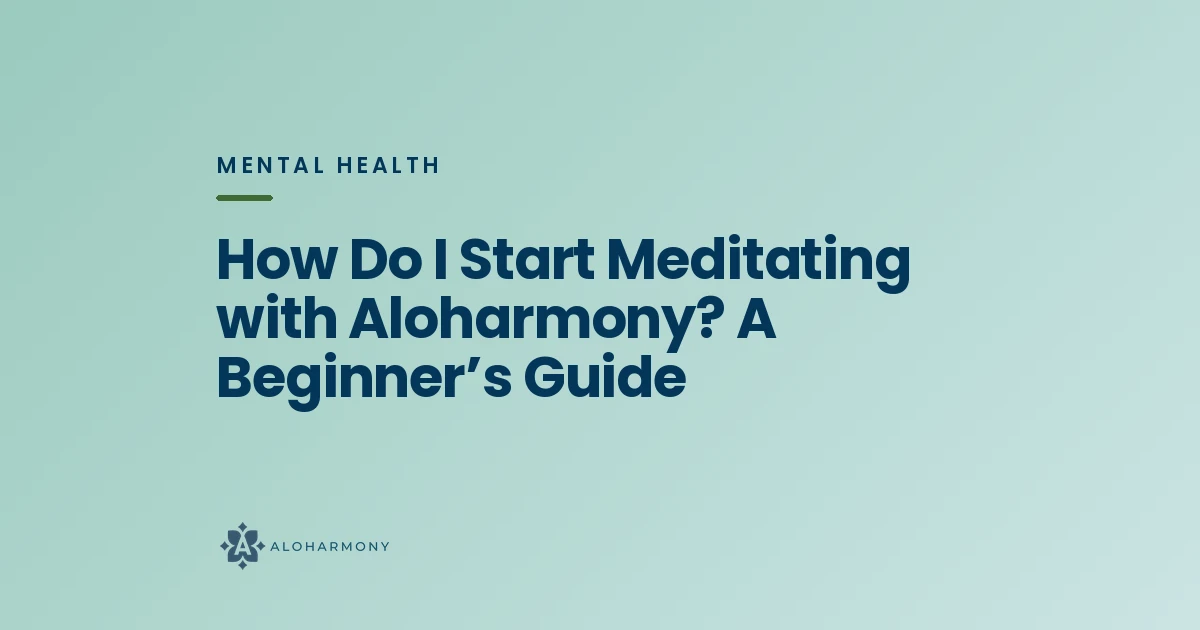 How Do I Start Meditating with Aloharmony? A Beginner’s Guide