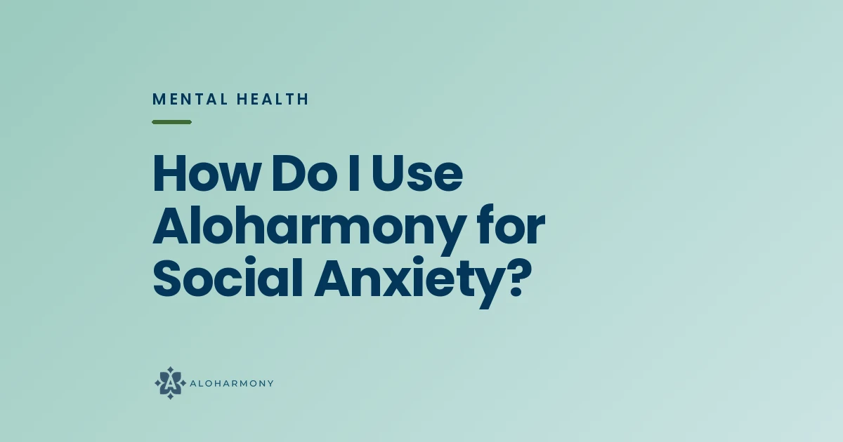 How Do I Use Aloharmony for Social Anxiety?