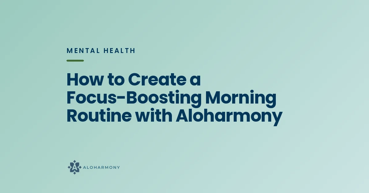 How to Create a Focus-Boosting Morning Routine with Aloharmony