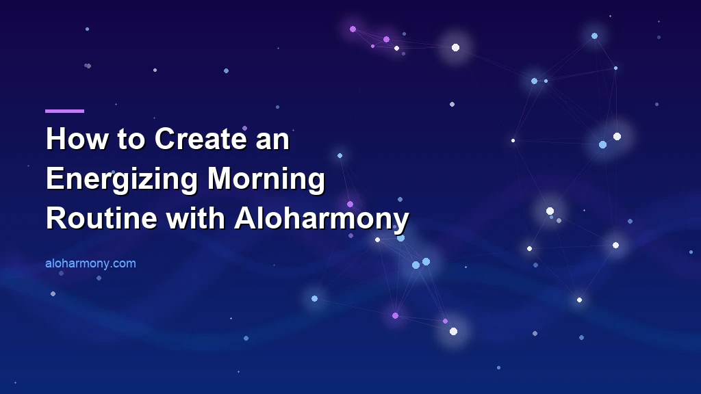 How to Create an Energizing Morning Routine with Aloharmony