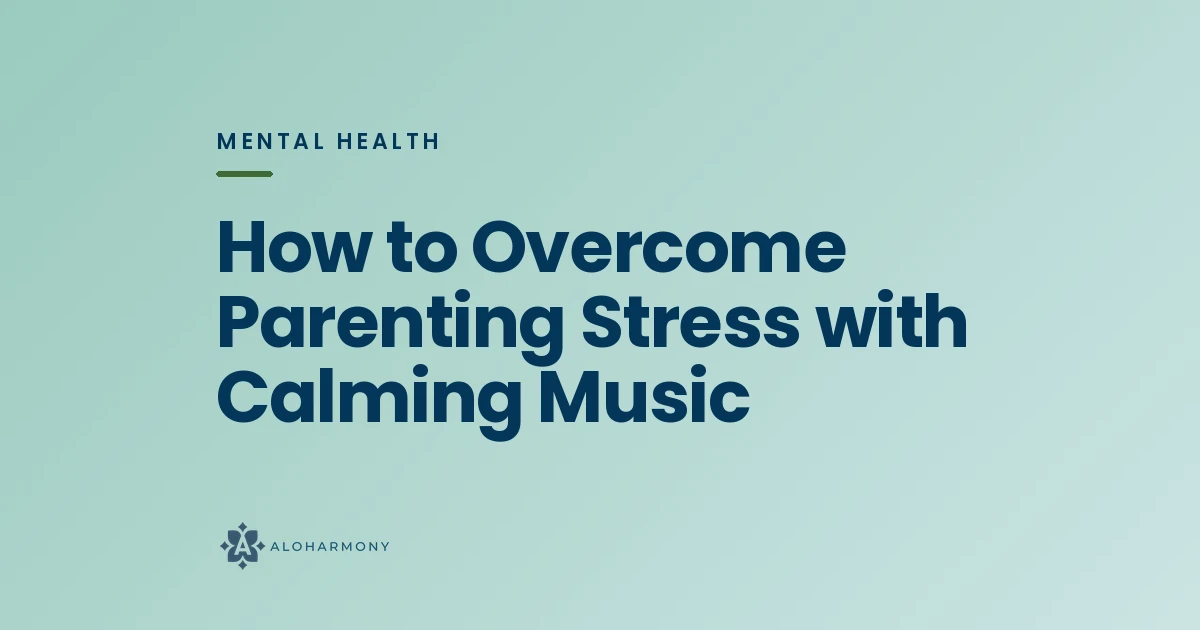 How to Overcome Parenting Stress with Calming Music