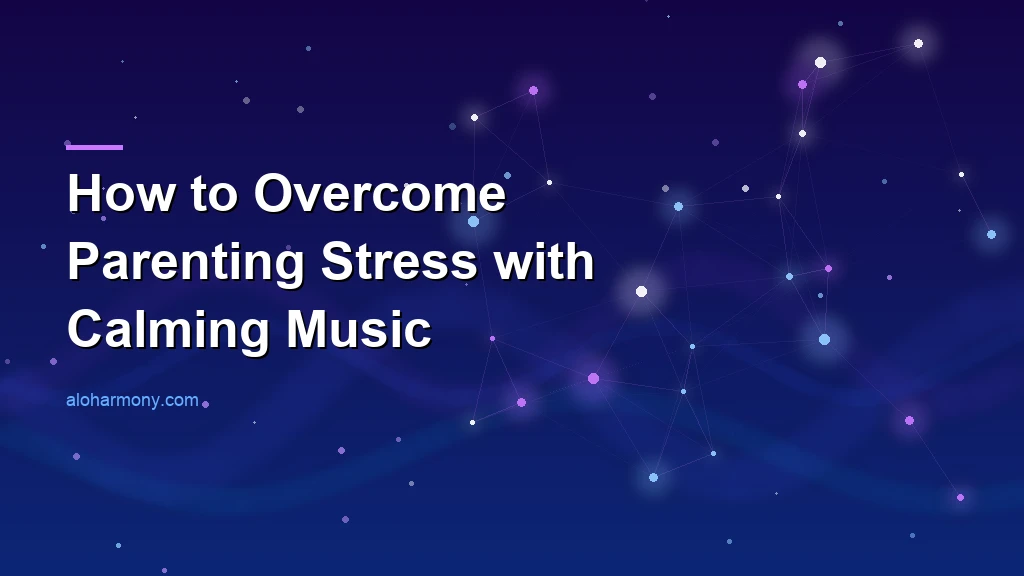 How to Overcome Parenting Stress with Calming Music