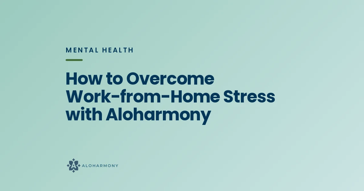 How to Overcome Work-from-Home Stress with Aloharmony