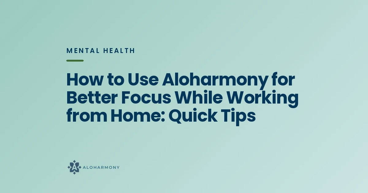 How to Use Aloharmony for Better Focus While Working from Home: Quick Tips