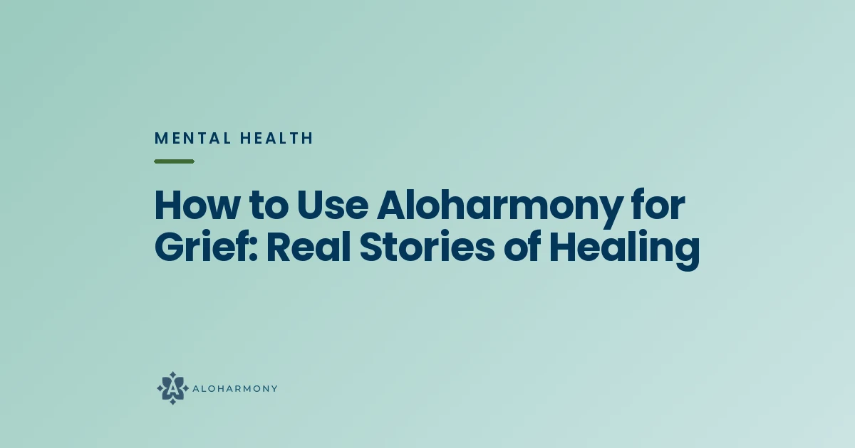 How to Use Aloharmony for Grief: Real Stories of Healing