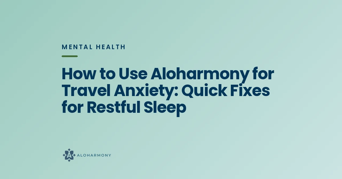How to Use Aloharmony for Travel Anxiety: Quick Fixes for Restful Sleep