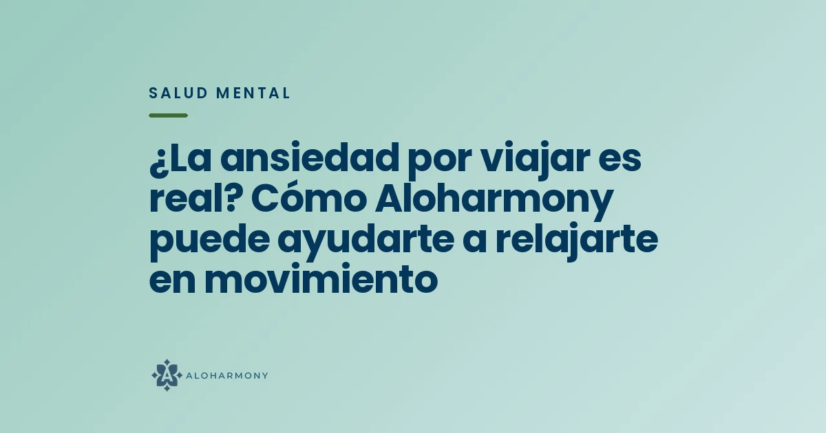 ¿La ansiedad por viajar es real? Cómo Aloharmony puede ayudarte a relajarte en movimiento