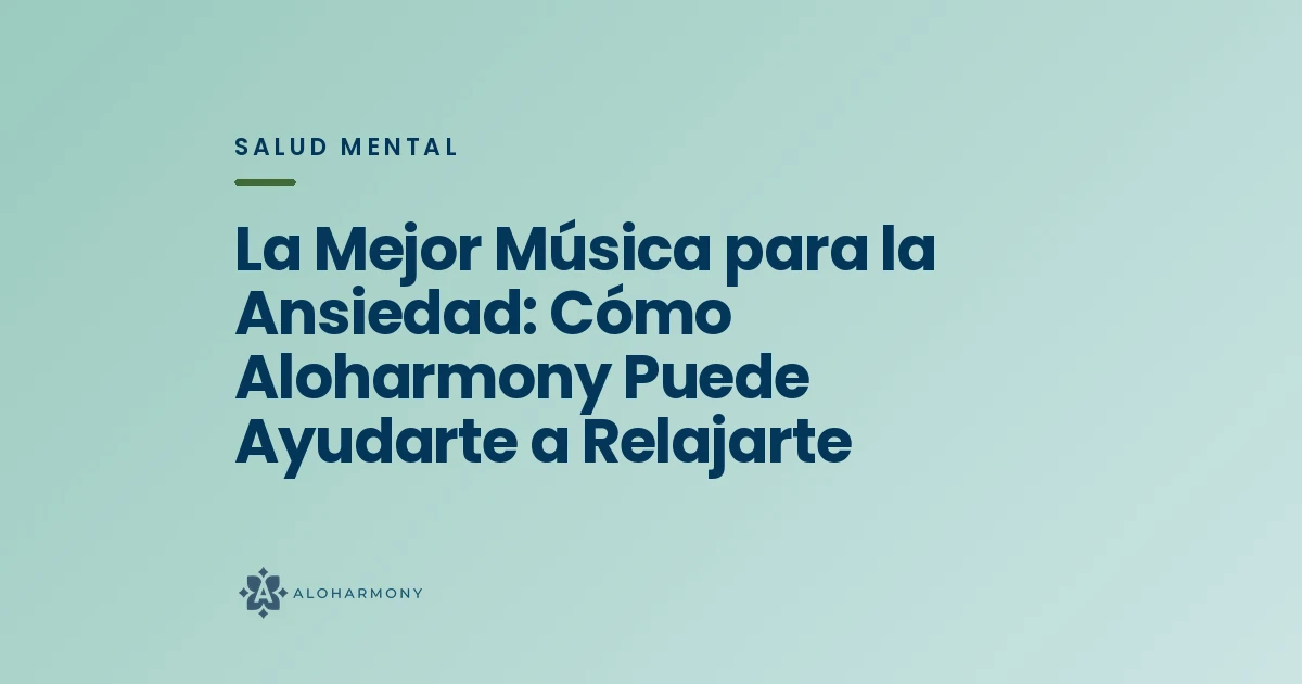 La Mejor Música para la Ansiedad: Cómo Aloharmony Puede Ayudarte a Relajarte